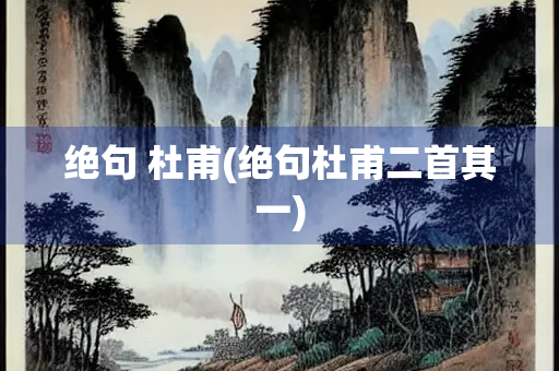 绝句 杜甫(绝句杜甫二首其一)