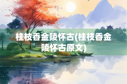 桂枝香金陵怀古(桂枝香金陵怀古原文)