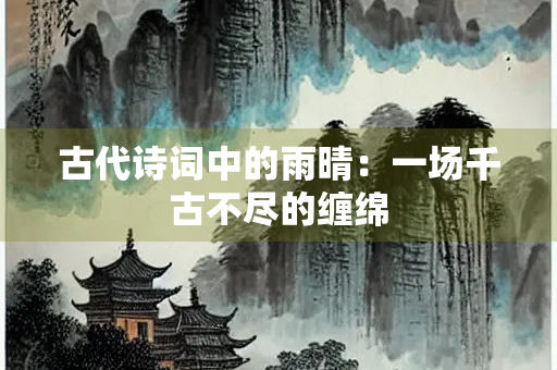 古代诗词中的雨晴：一场千古不尽的缠绵
