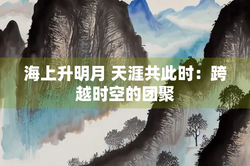 海上升明月 天涯共此时：跨越时空的团聚