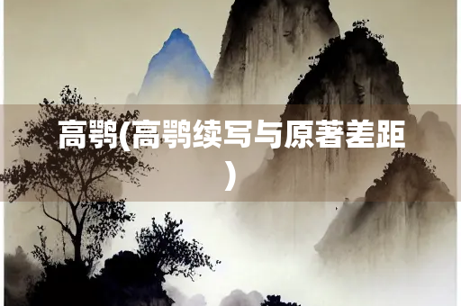 高鹗(高鹗续写与原著差距)