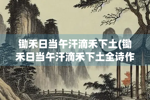锄禾日当午汗滴禾下土(锄禾日当午汗滴禾下土全诗作者)