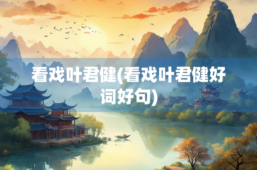 看戏叶君健(看戏叶君健好词好句)