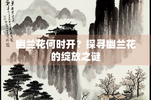 幽兰花何时开？探寻幽兰花的绽放之谜