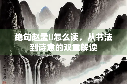 绝句赵孟頫怎么读，从书法到诗意的双重解读