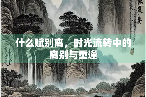 什么赋别离，时光流转中的离别与重逢