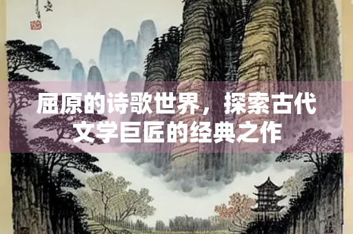 屈原的诗歌世界，探索古代文学巨匠的经典之作