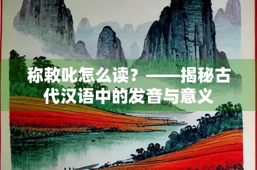 称敕叱怎么读？——揭秘古代汉语中的发音与意义