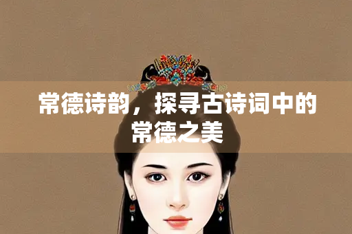 常德诗韵，探寻古诗词中的常德之美