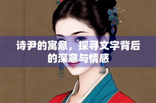 诗尹的寓意，探寻文字背后的深意与情感