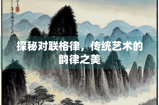探秘对联格律，传统艺术的韵律之美