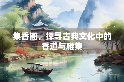 集香阁，探寻古典文化中的香道与雅集