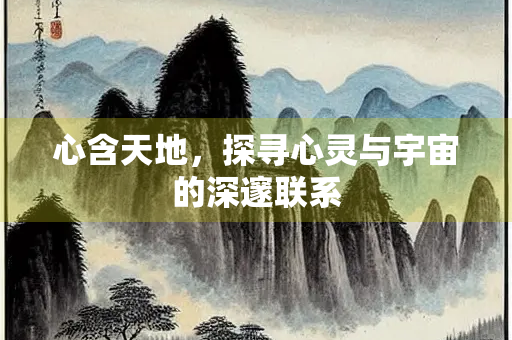 心含天地，探寻心灵与宇宙的深邃联系