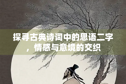 探寻古典诗词中的思语二字，情感与意境的交织
