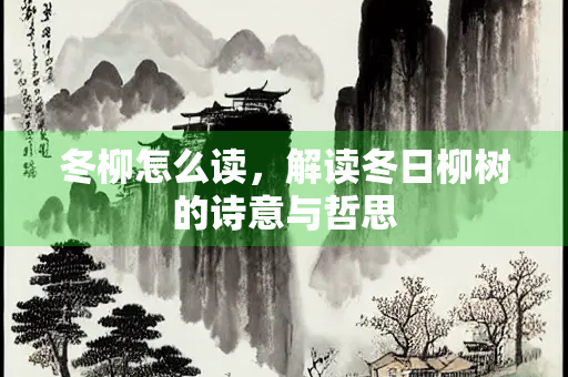 冬柳怎么读，解读冬日柳树的诗意与哲思