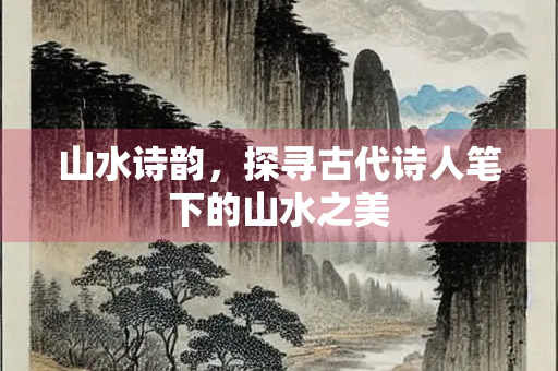 山水诗韵，探寻古代诗人笔下的山水之美