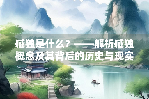 臧独是什么？——解析臧独概念及其背后的历史与现实