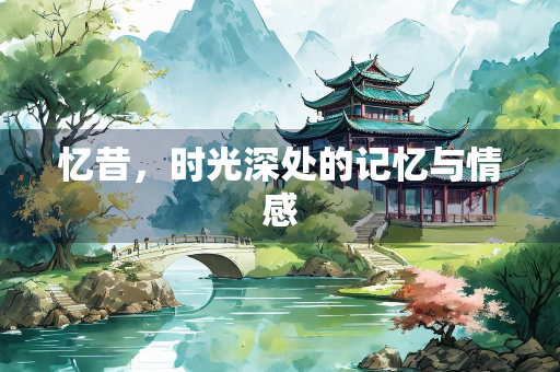 忆昔，时光深处的记忆与情感