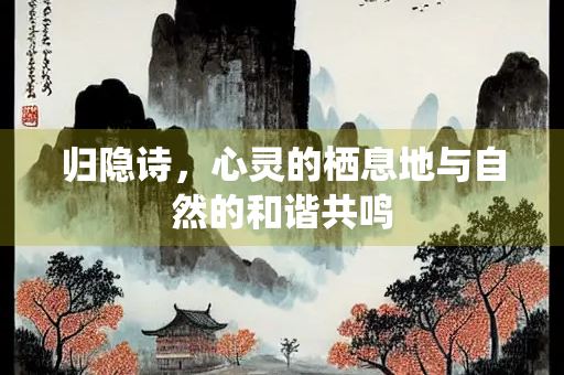 归隐诗，心灵的栖息地与自然的和谐共鸣
