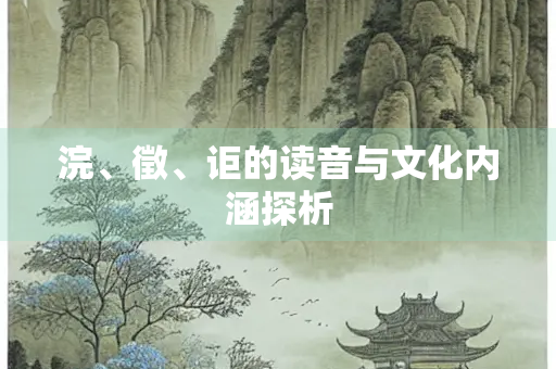 浣、徵、讵的读音与文化内涵探析