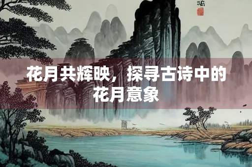 花月共辉映，探寻古诗中的花月意象