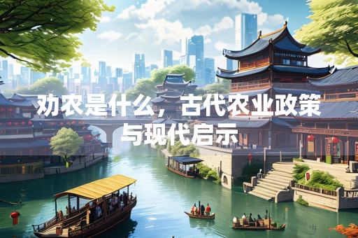 劝农是什么,古代农业政策与现代启示 劝农是什么,古代农业政策与现代启示