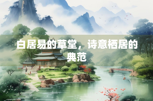 白居易的草堂，诗意栖居的典范