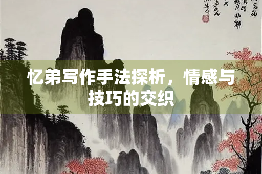 忆弟写作手法探析，情感与技巧的交织