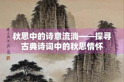 秋思中的诗意流淌——探寻古典诗词中的秋思情怀