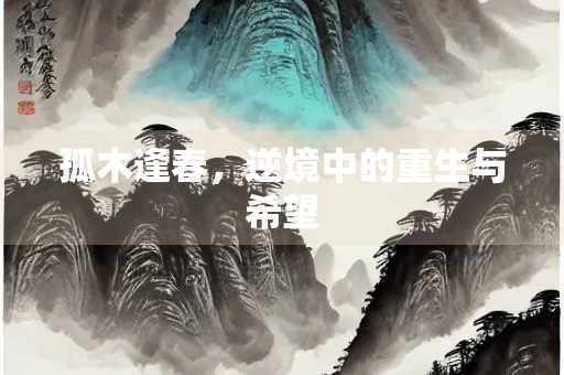 孤木逢春，逆境中的重生与希望