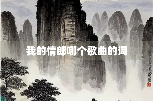 我的情郎哪个歌曲的词