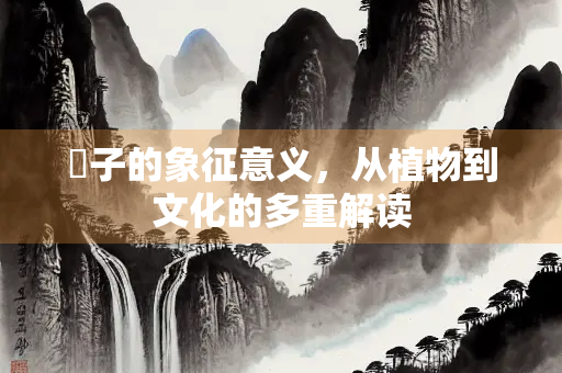 苶子的象征意义，从植物到文化的多重解读