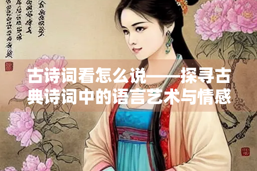 古诗词看怎么说——探寻古典诗词中的语言艺术与情感表达