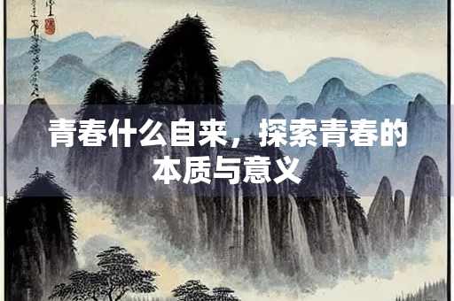青春什么自来，探索青春的本质与意义