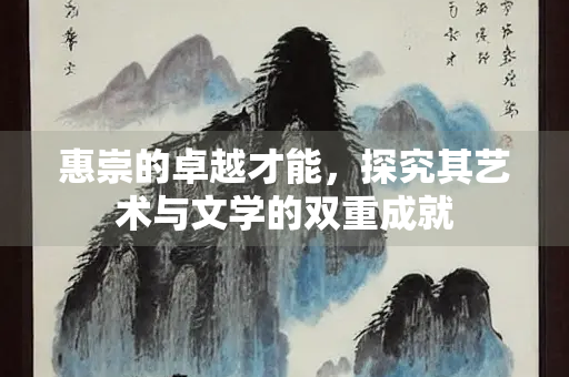 惠崇的卓越才能，探究其艺术与文学的双重成就