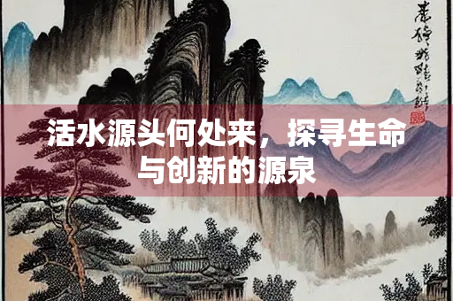 活水源头何处来，探寻生命与创新的源泉