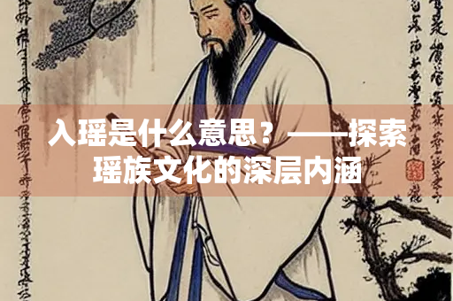 入瑶是什么意思？——探索瑶族文化的深层内涵
