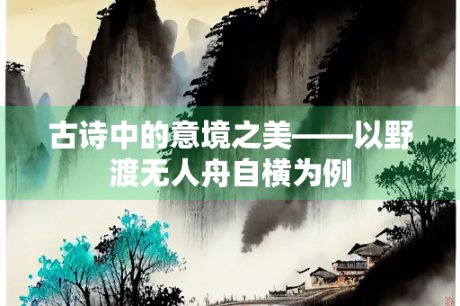 古诗中的意境之美——以野渡无人舟自横为例