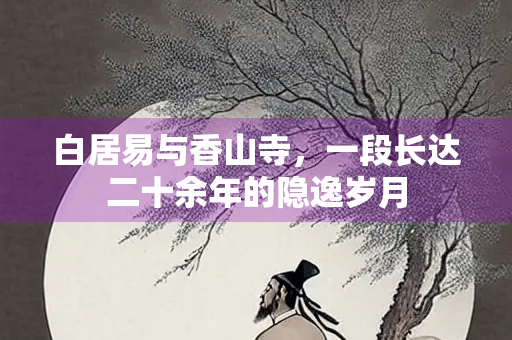 白居易与香山寺，一段长达二十余年的隐逸岁月