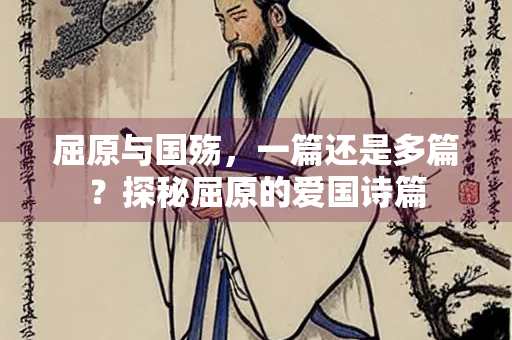 屈原与国殇，一篇还是多篇？探秘屈原的爱国诗篇