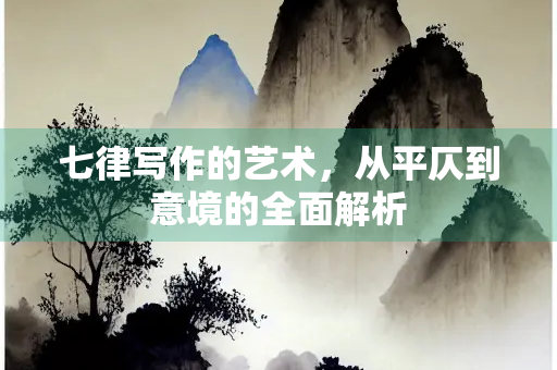 七律写作的艺术，从平仄到意境的全面解析