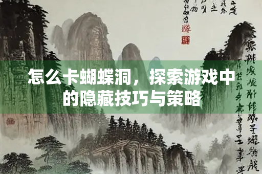 怎么卡蝴蝶洞，探索游戏中的隐藏技巧与策略