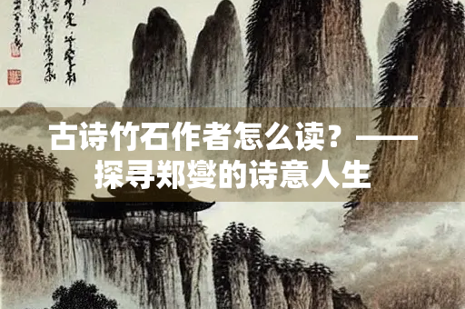 古诗竹石作者怎么读？——探寻郑燮的诗意人生