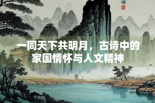 一同天下共明月，古诗中的家国情怀与人文精神