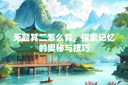 无题其二怎么背，探索记忆的奥秘与技巧