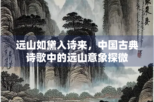 远山如黛入诗来，中国古典诗歌中的远山意象探微