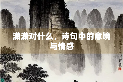 潇潇对什么，诗句中的意境与情感