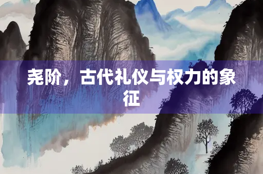 尧阶，古代礼仪与权力的象征