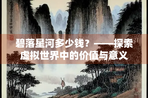 碧落星河多少钱？——探索虚拟世界中的价值与意义