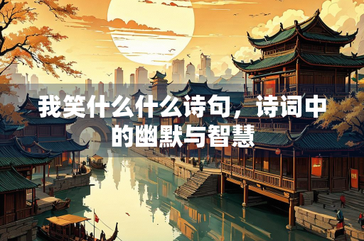 我笑什么什么诗句，诗词中的幽默与智慧